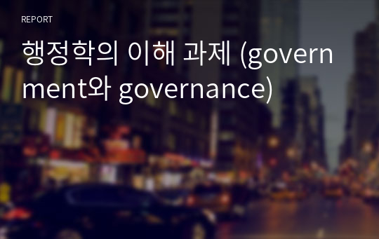 행정학의 이해 과제 (government와 governance)
