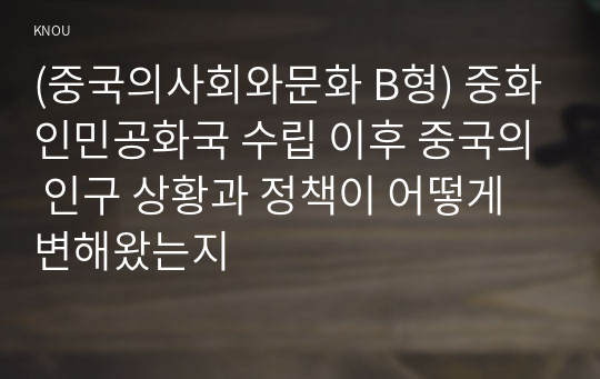 (중국의사회와문화 B형) 중화인민공화국 수립 이후 중국의 인구 상황과 정책이 어떻게 변해왔는지