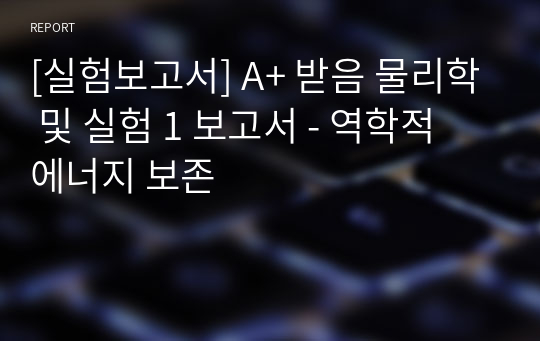 [실험보고서] A+ 받음 물리학 및 실험 1 보고서 - 역학적 에너지 보존