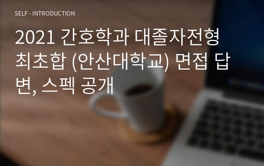 2021 간호학과 대졸자전형 최초합 (안산대학교) 면접 답변, 스펙 공개