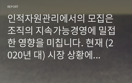 인적자원관리에서의 모집은 조직의 지속가능경영에 밀접한 영향을 미칩니다. 현재 (2020년 대) 시장 상황에 맞는 효과적인 모집에 대하여 설명하시오.