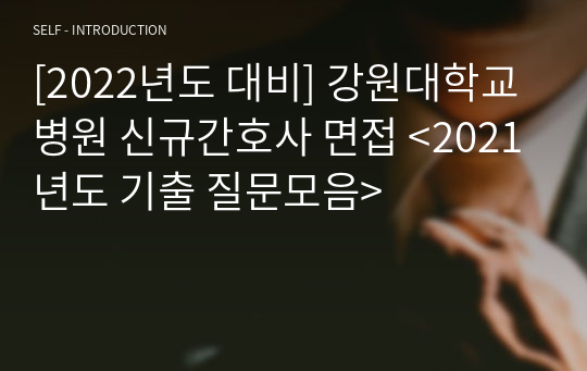 [2022년도 대비] 강원대학교병원 신규간호사 면접 &lt;2021년도 기출 질문모음&gt;