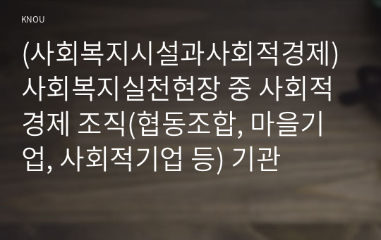 (사회복지시설과사회적경제) 사회복지실천현장 중 사회적 경제 조직(협동조합, 마을기업, 사회적기업 등) 기관