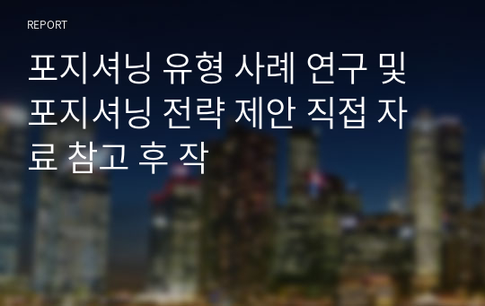 포지셔닝 유형 사례 연구 및 포지셔닝 전략 제안 직접 자료 참고 후 작