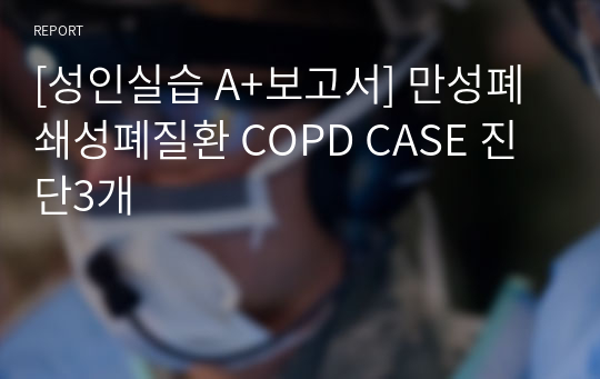 [성인실습 A+보고서] 만성폐쇄성폐질환 COPD CASE 진단3개