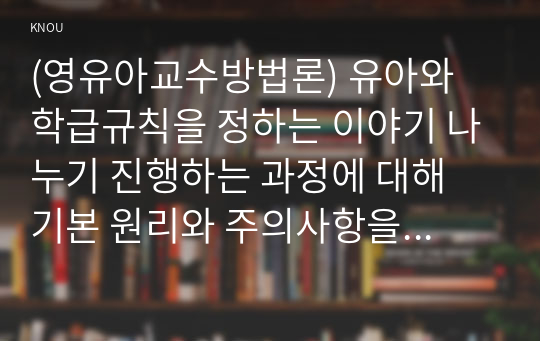 (영유아교수방법론) 유아와 학급규칙을 정하는 이야기 나누기 진행하는 과정에 대해 기본 원리와 주의사항을 설명