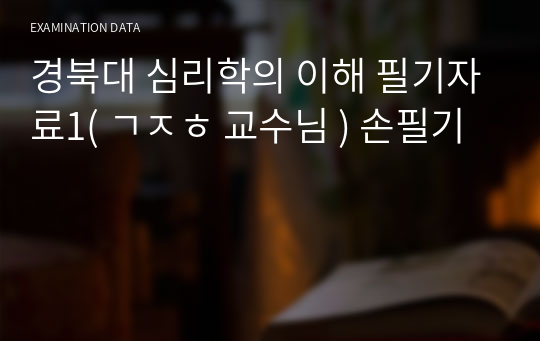 경북대 심리학의 이해 필기자료1( ㄱㅈㅎ 교수님 ) 손필기