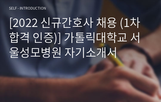 [2022 신규간호사 채용 (1차 합격 인증)] 가톨릭대학교 서울성모병원 자기소개서