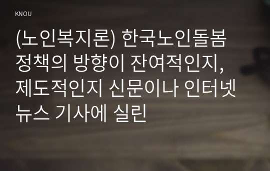 (노인복지론) 한국노인돌봄 정책의 방향이 잔여적인지, 제도적인지 신문이나 인터넷 뉴스 기사에 실린