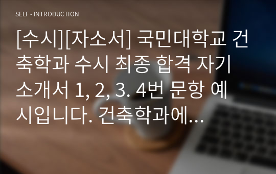 [수시][자소서] 국민대학교 건축학과 수시 최종 합격 자기소개서 1, 2, 3. 4번 문항 예시입니다. 건축학과에 대한 소신과 의지가 잘 드러난 작품입니다. 모두 합격의 영광이 함께 하시길 빕니다.