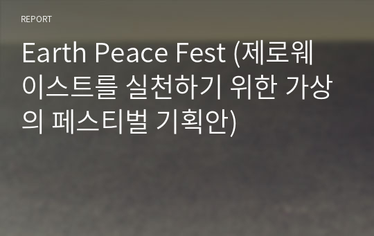 Earth Peace Fest (제로웨이스트를 실천하기 위한 가상의 페스티벌 기획안)