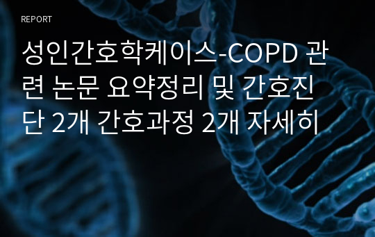 성인간호학케이스-COPD 관련 논문 요약정리 및 간호진단 2개 간호과정 2개 자세히