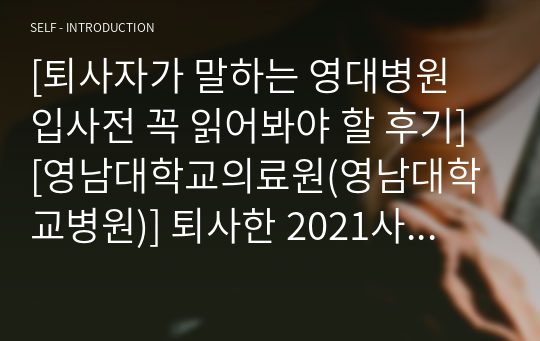 [퇴사자가 말하는 영대병원 입사전 꼭 읽어봐야 할 후기] [영남대학교의료원(영남대학교병원)] 퇴사한 2021사번 신규간호사가 말하는 후기2 단점