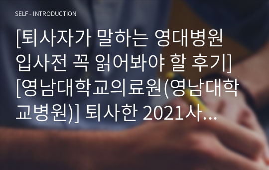 [퇴사자가 말하는 영대병원 입사전 꼭 읽어봐야 할 후기] [영남대학교의료원(영남대학교병원)] 퇴사한 2021사번 신규간호사가 말하는 후기1 장점