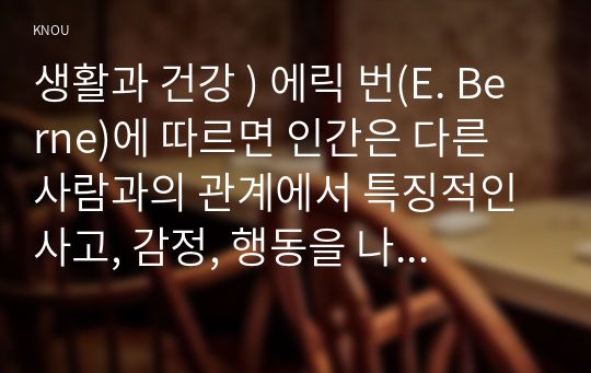 생활과 건강 ) 에릭 번(E. Berne)에 따르면 인간은 다른 사람과의 관계에서 특징적인 사고, 감정, 행동을 나타내는 세가지 자아상태가 상호 교류하게 된다. 이성적이고 현실지향적이며, 신중하고 분석적인 특성을 지닌 자아 상태는 무엇인가