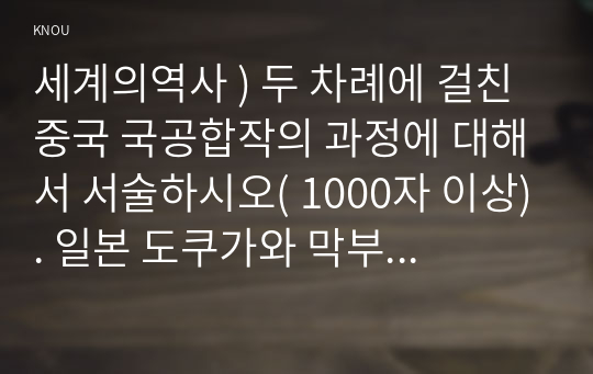 세계의역사 ) 두 차례에 걸친 중국 국공합작의 과정에 대해서 서술하시오( 1000자 이상). 일본 도쿠가와 막부의 성격과 전개과정에 대해 서술하시오( 1000자 이상).