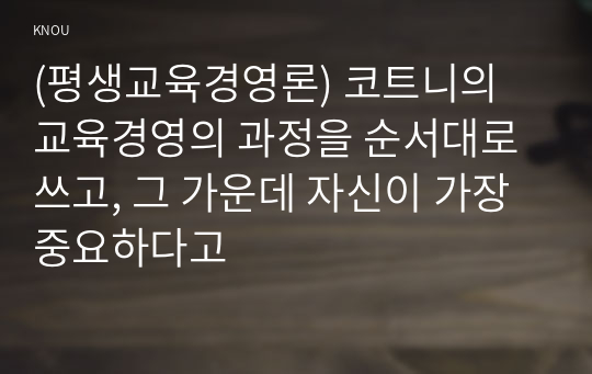 (평생교육경영론) 코트니의 교육경영의 과정을 순서대로 쓰고, 그 가운데 자신이 가장 중요하다고