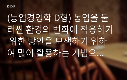 (농업경영학 D형) 농업을 둘러싼 환경의 변화에 적응하기 위한 방안을 모색하기 위하여 많이 활용하는 기법으로 SWOT 분석이