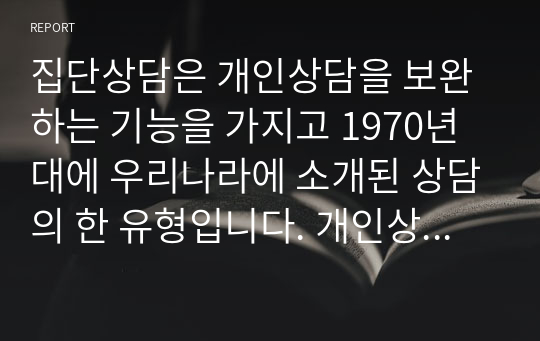 집단상담은 개인상담을 보완하는 기능을 가지고 1970년대에 우리나라에 소개된 상담의 한 유형입니다. 개인상담과 집단상담에 대해서 각 상담의 개념과 사례를 서술하고(직접 경험한 경우가 아니어도 관계 없습니다.  기사 검색 등을 통해 관련 사례를 찾을 수 있습니다.)  효과와 차이점을 비교하여 서론, 본론, 결론의 형식으로 서술하십시오.