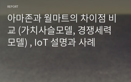 아마존과 월마트의 차이점 비교 (가치사슬모델, 경쟁세력모델) , IoT 설명과 사례