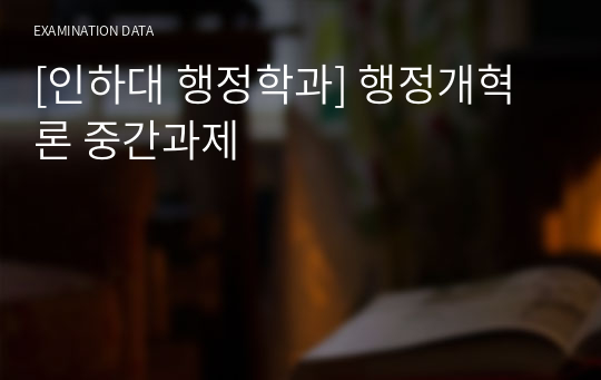 [인하대 행정학과] 행정개혁론 중간과제