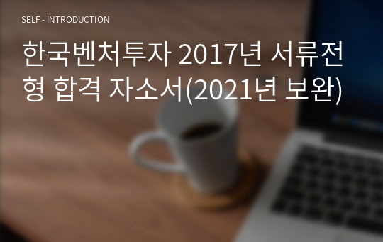 한국벤처투자 2017년 서류전형 합격 자소서(2021년 보완)