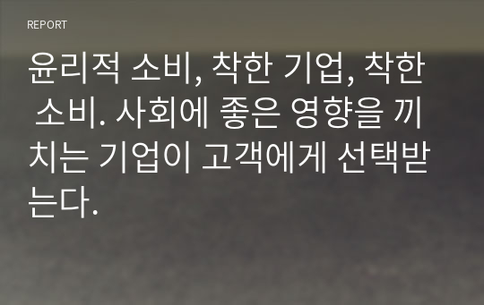 윤리적 소비, 착한 기업, 착한 소비. 사회에 좋은 영향을 끼치는 기업이 고객에게 선택받는다.