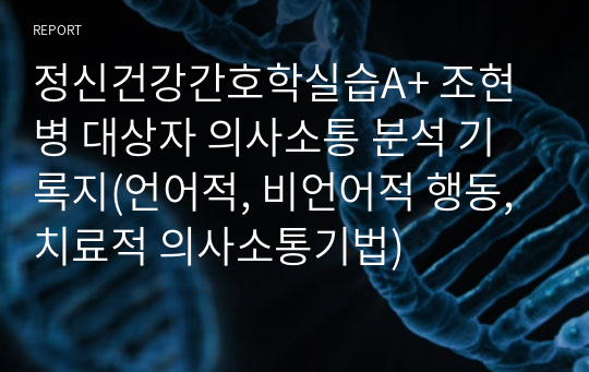 정신건강간호학실습A+ 조현병 대상자 의사소통 분석 기록지(언어적, 비언어적 행동, 치료적 의사소통기법)