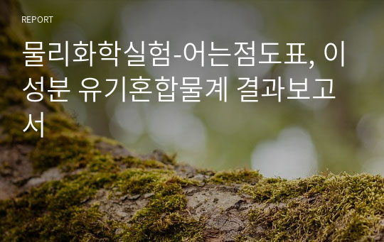 물리화학실험-어는점도표, 이성분 유기혼합물계 결과보고서