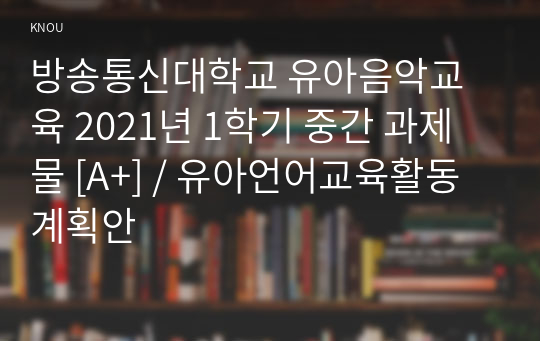 방송통신대학교 유아음악교육 2021년 1학기 중간 과제물 [A+] / 유아언어교육활동 계획안