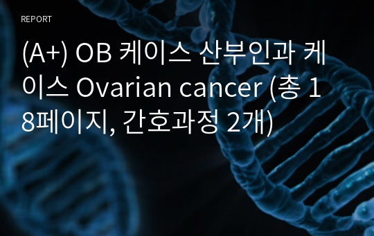 (A+) OB 케이스 산부인과 케이스 Ovarian cancer (총 18페이지, 간호과정 2개)