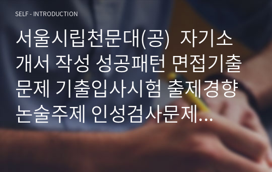 서울시립천문대(공)  자기소개서 작성 성공패턴 면접기출문제 기출입사시험 출제경향 논술주제 인성검사문제 논술키워드 지원서 작성항목세부분석 직무수행계획서