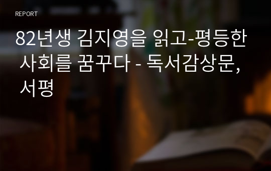 82년생 김지영을 읽고-평등한 사회를 꿈꾸다 - 독서감상문, 서평