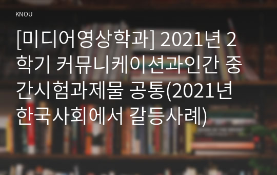 [미디어영상학과] 2021년 2학기 커뮤니케이션과인간 중간시험과제물 공통(2021년 한국사회에서 갈등사례)