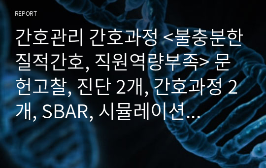 간호관리 간호과정 &lt;불충분한질적간호, 직원역량부족&gt; 문헌고찰, 진단 2개, 간호과정 2개, SBAR, 시뮬레이션 모듈 시나리오 및 역할, 출처표기