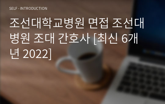 조선대학교병원 면접 조선대병원 조대 간호사 [최신 6개년 2022]