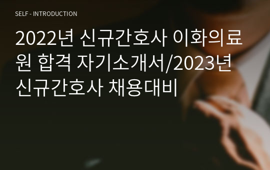 2022년 신규간호사 이화의료원 합격 자기소개서/2023년 신규간호사 채용대비