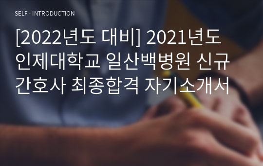 [2022년도 대비] 2021년도 인제대학교 일산백병원 신규간호사 최종합격 자기소개서