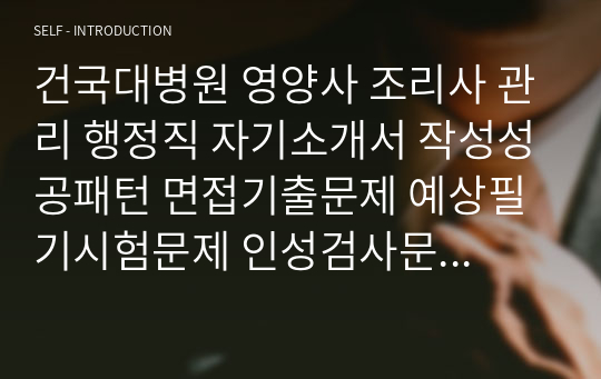 건국대병원 영양사 조리사 관리 행정직 자기소개서 작성성공패턴 면접기출문제 예상필기시험문제 인성검사문제 직무계획서 인성검사 적성검사문제