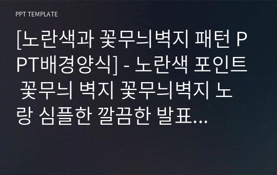 [노란색과 꽃무늬벽지 패턴 PPT배경양식] - 노란색 포인트 꽃무늬 벽지 꽃무늬벽지 노랑 심플한 깔끔한 발표 이쁜 고급 PPT템플릿 파워포인트 디자인배경 [16대9비율]