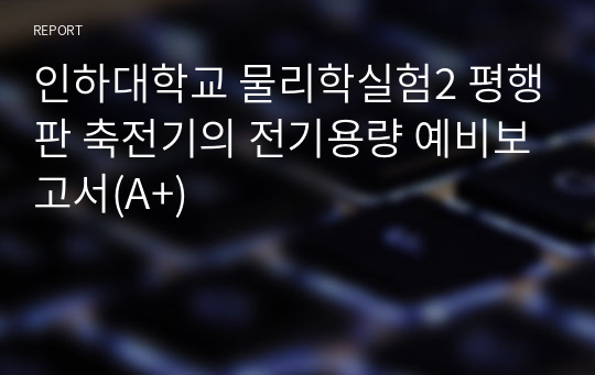 인하대학교 물리학실험2 평행판 축전기의 전기용량 예비보고서(A+)