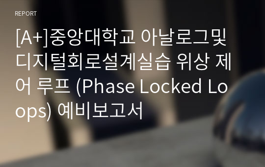 [A+]중앙대학교 아날로그및디지털회로설계실습 위상 제어 루프 (Phase Locked Loops) 예비보고서