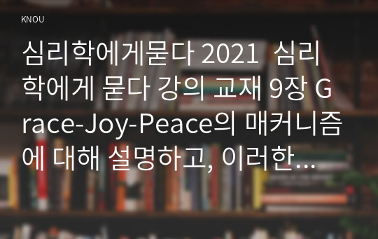 심리학에게묻다 2021  심리학에게 묻다 강의 교재 9장 Grace-Joy-Peace의 매커니즘에 대해 설명하고, 이러한 개념이 나에게 주는 함의를 쓰시오.