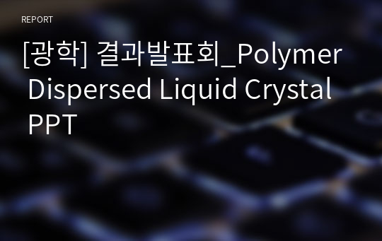 [광학] 결과발표회_Polymer Dispersed Liquid Crystal PPT