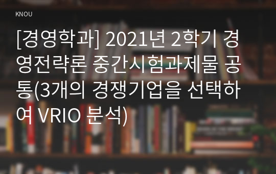 [경영학과] 2021년 2학기 경영전략론 중간시험과제물 공통(3개의 경쟁기업을 선택하여 VRIO 분석)