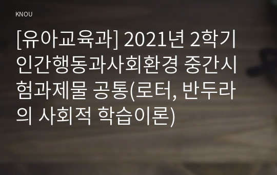 [유아교육과] 2021년 2학기 인간행동과사회환경 중간시험과제물 공통(로터, 반두라의 사회적 학습이론)