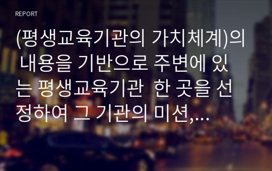 (평생교육기관의 가치체계)의 내용을 기반으로 주변에 있는 평생교육기관  한 곳을 선정하여 그 기관의 미션, 비전, 전략에 대해 조사하고, 분석하여  그 기관의 장점과 보완점을 제시하시오.