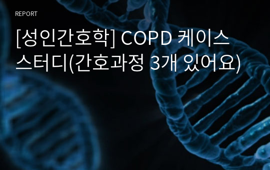 [성인간호학] COPD 케이스 스터디(간호과정 3개 있어요)