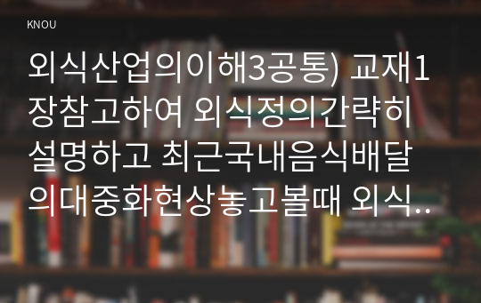 외식산업의이해3공통) 교재1장참고하여 외식정의간략히설명하고 최근국내음식배달의대중화현상놓고볼때 외식사업정의할지 자신의견제시하시오0k