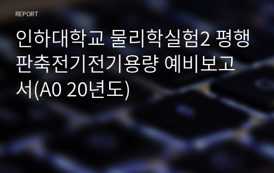 인하대학교 물리학실험2 평행판축전기전기용량 예비보고서(A0 20년도)